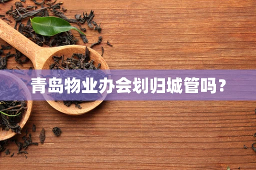 青岛物业办会划归城管吗？