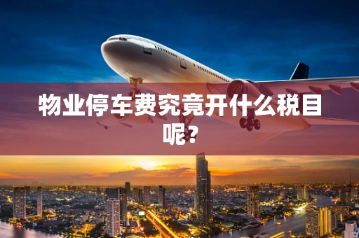 物业停车费究竟开什么税目呢？