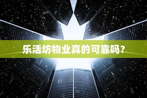 乐活坊物业真的可靠吗？
