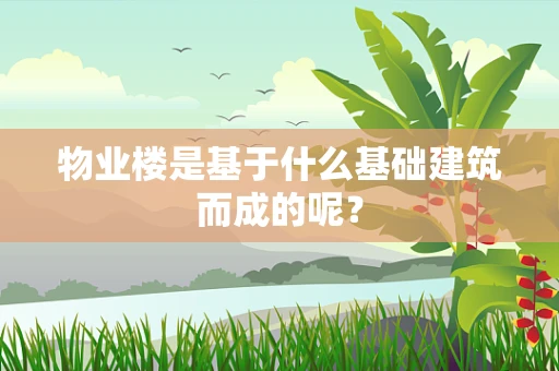 物业楼是基于什么基础建筑而成的呢？
