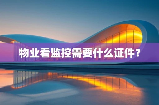 物业看监控需要什么证件？