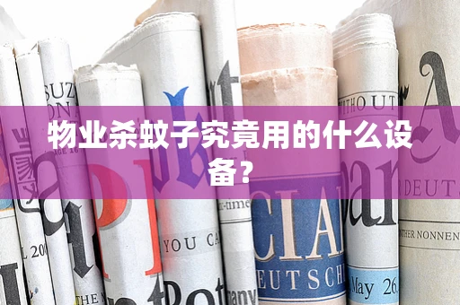 物业杀蚊子究竟用的什么设备？