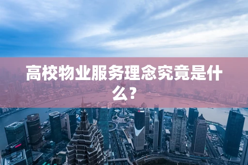 高校物业服务理念究竟是什么？