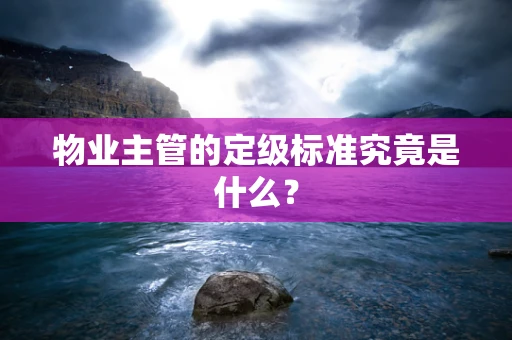 物业主管的定级标准究竟是什么？