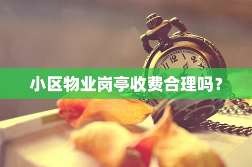 小区物业岗亭收费合理吗？