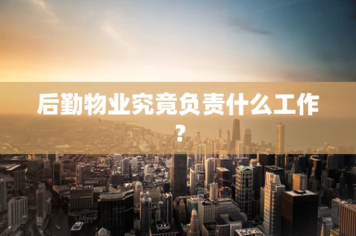 后勤物业究竟负责什么工作？
