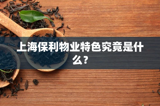 上海保利物业特色究竟是什么？