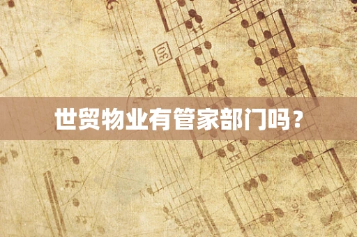 世贸物业有管家部门吗？