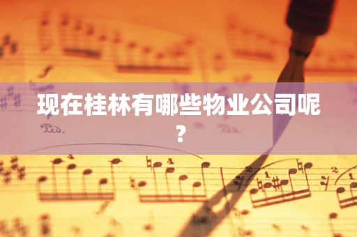 现在桂林有哪些物业公司呢？