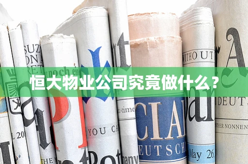 恒大物业公司究竟做什么？