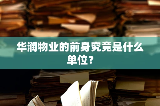 华润物业的前身究竟是什么单位？