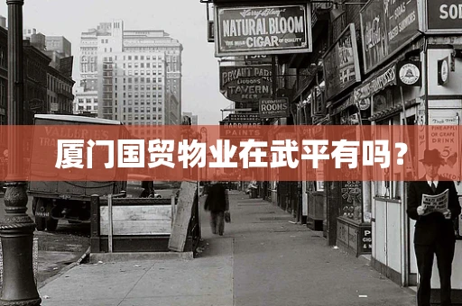 厦门国贸物业在武平有吗？