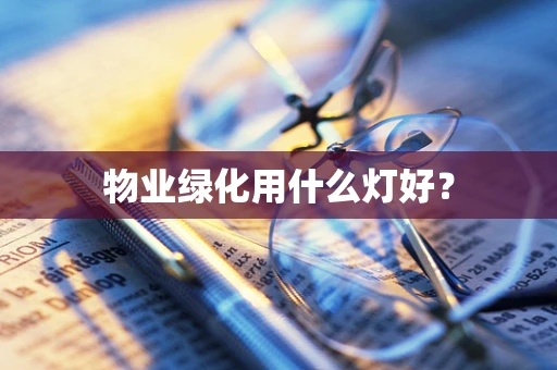 物业绿化用什么灯好？