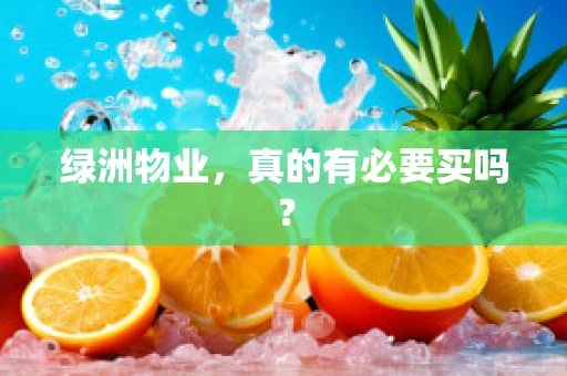 绿洲物业，真的有必要买吗？