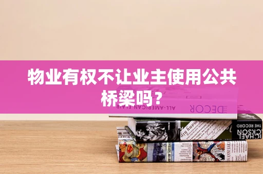 物业有权不让业主使用公共桥梁吗？