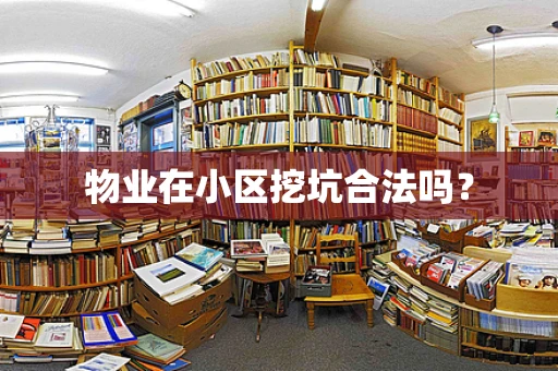 物业在小区挖坑合法吗？