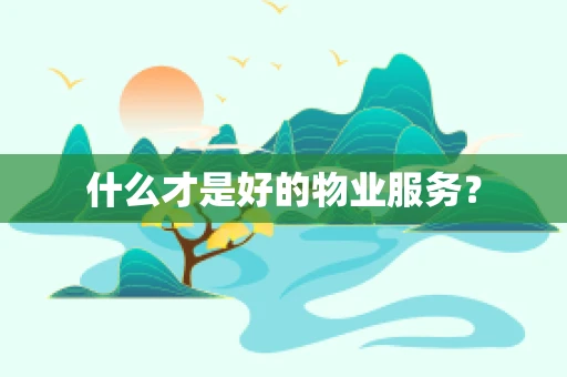 什么才是好的物业服务？