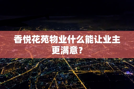 香悦花苑物业什么能让业主更满意？
