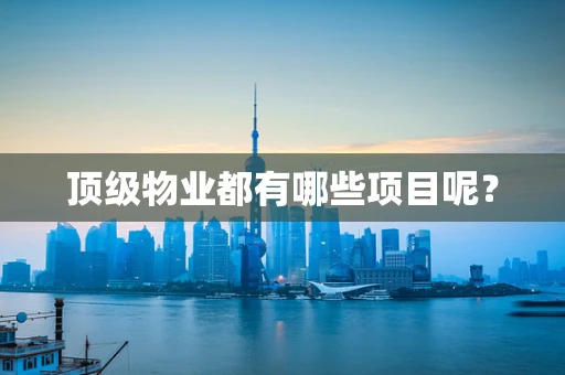 顶级物业都有哪些项目呢？