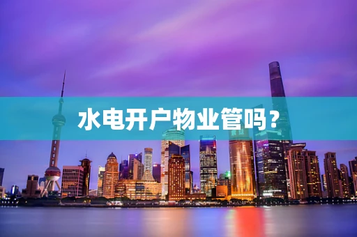 水电开户物业管吗？