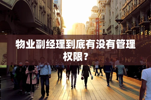 物业副经理到底有没有管理权限？