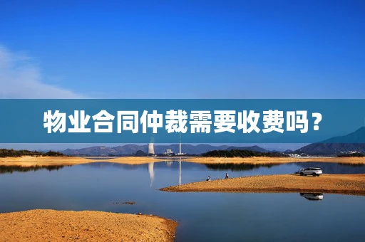 物业合同仲裁需要收费吗？