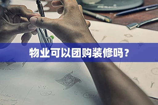 物业可以团购装修吗？