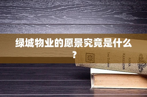绿城物业的愿景究竟是什么？