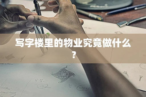 写字楼里的物业究竟做什么？
