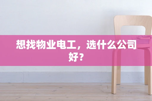 想找物业电工，选什么公司好？