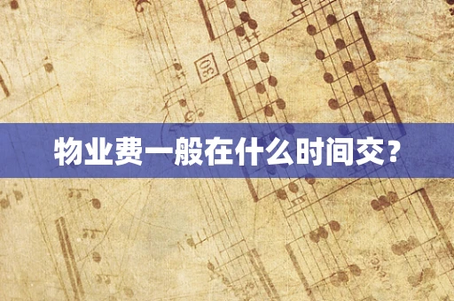 物业费一般在什么时间交？