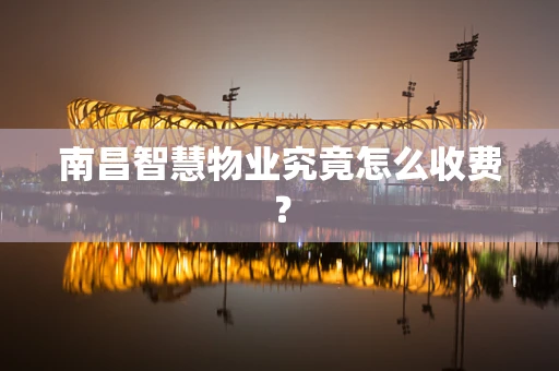 南昌智慧物业究竟怎么收费？