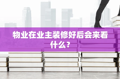 物业在业主装修好后会来看什么？