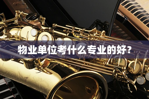 物业单位考什么专业的好？