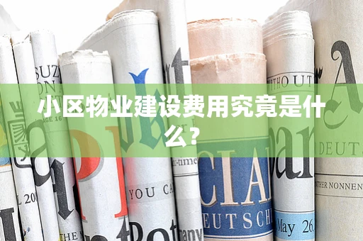 小区物业建设费用究竟是什么？