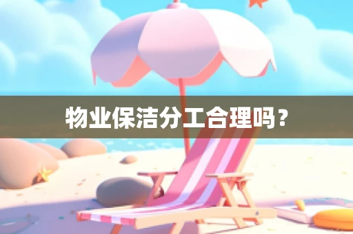 物业保洁分工合理吗？
