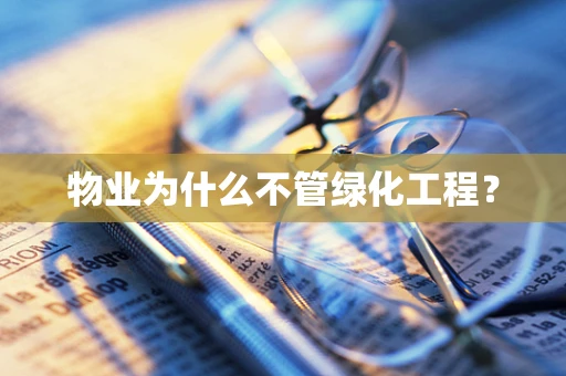 物业为什么不管绿化工程？