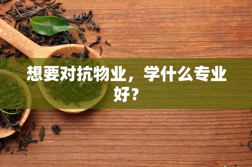 想要对抗物业，学什么专业好？