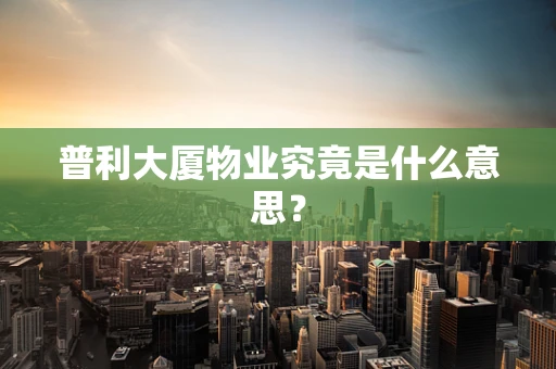 普利大厦物业究竟是什么意思？