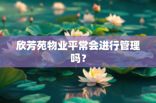 欣芳苑物业平常会进行管理吗？