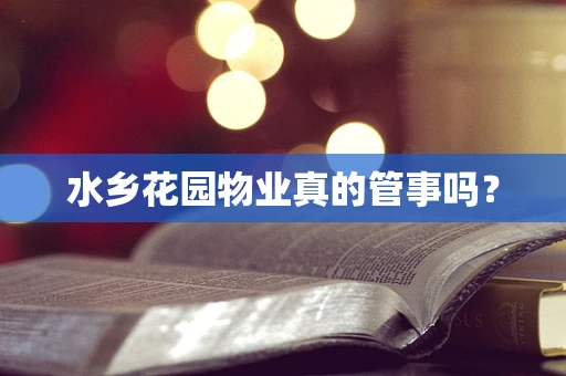 水乡花园物业真的管事吗？