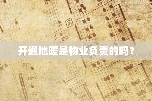 开通地暖是物业负责的吗？