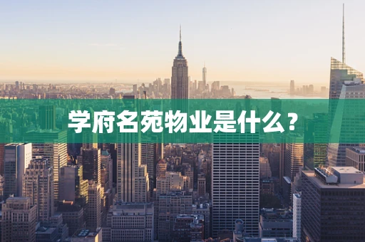 学府名苑物业是什么？