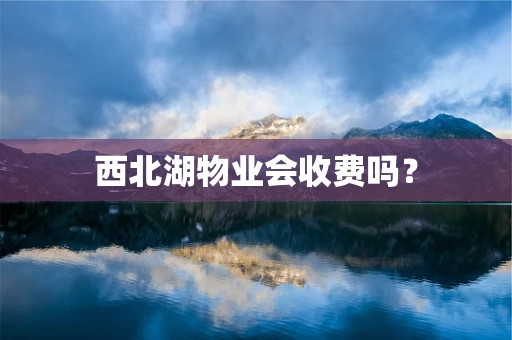 西北湖物业会收费吗？