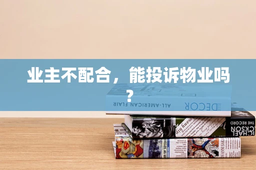 业主不配合，能投诉物业吗？