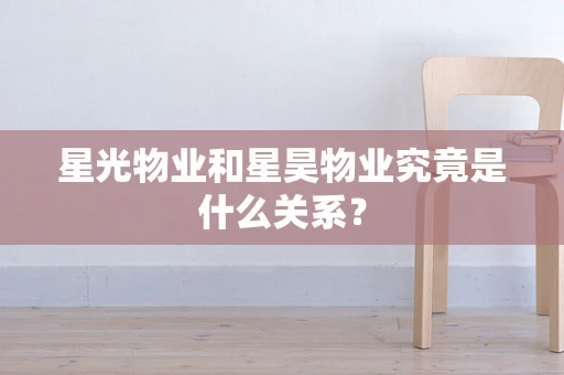 星光物业和星昊物业究竟是什么关系？