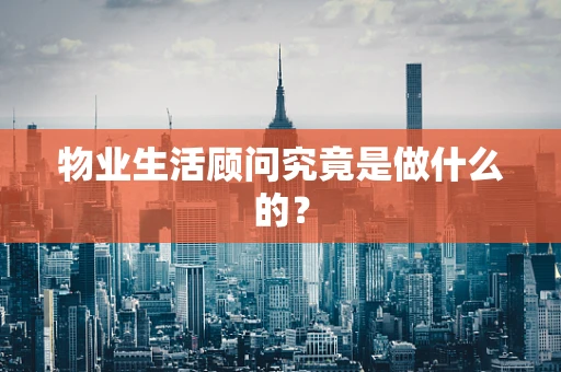 物业生活顾问究竟是做什么的？