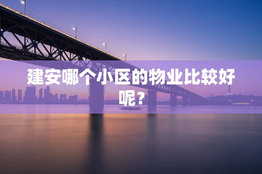 建安哪个小区的物业比较好呢？