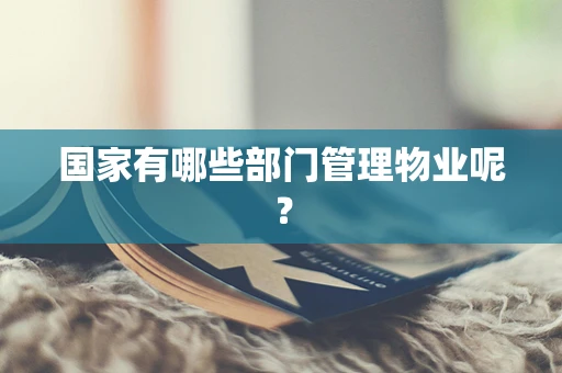 国家有哪些部门管理物业呢？