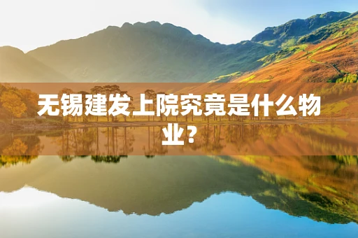 无锡建发上院究竟是什么物业？